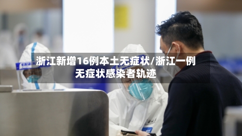 浙江新增16例本土无症状/浙江一例无症状感染者轨迹