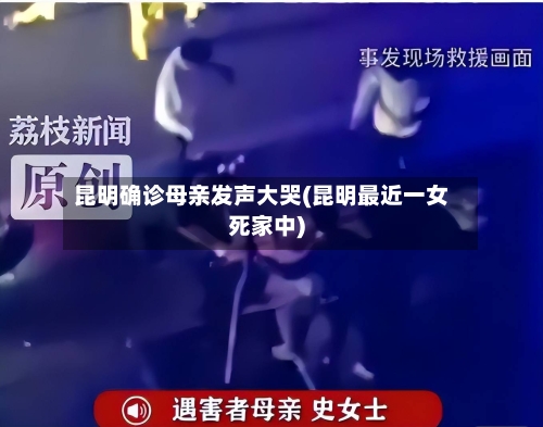 昆明确诊母亲发声大哭(昆明最近一女死家中)