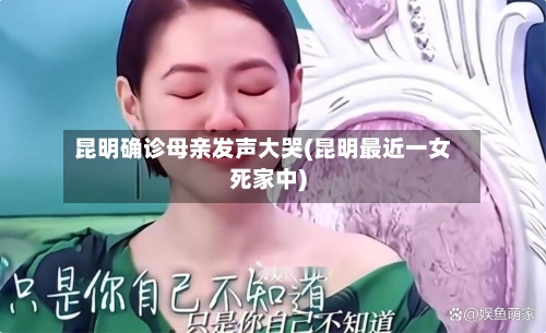 昆明确诊母亲发声大哭(昆明最近一女死家中)