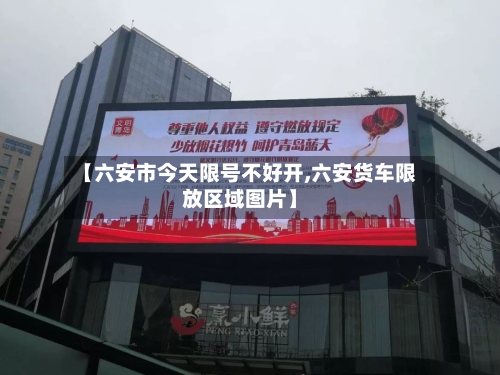 【六安市今天限号不好开,六安货车限放区域图片】