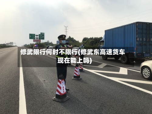 修武限行何时不限行(修武东高速货车现在能上吗)