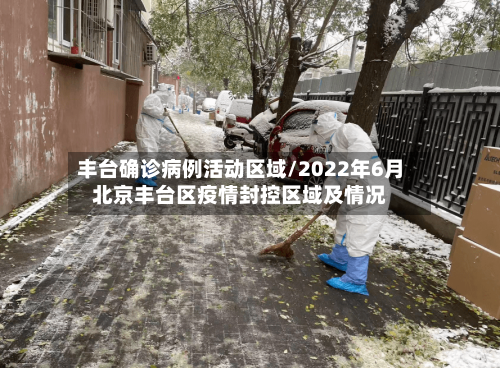 丰台确诊病例活动区域/2022年6月北京丰台区疫情封控区域及情况