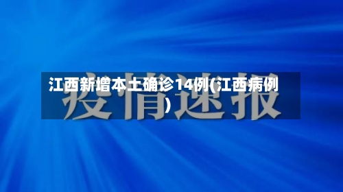 江西新增本土确诊14例(江西病例)