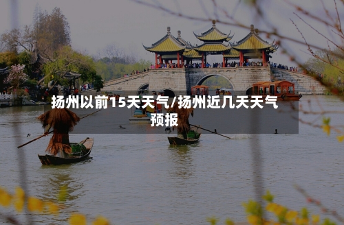 扬州以前15天天气/扬州近几天天气预报