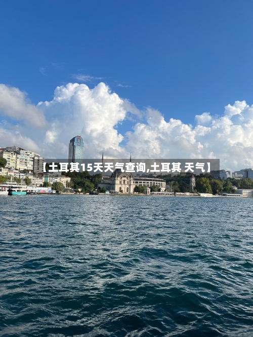 【土耳其15天天气查询,土耳其 天气】