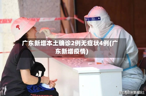 广东新增本土确诊2例无症状4例(广东新增疫情)