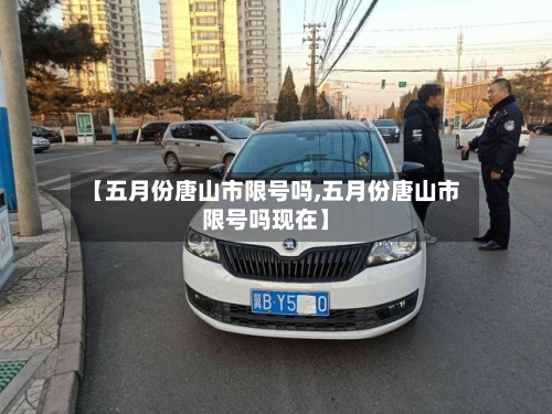 【五月份唐山市限号吗,五月份唐山市限号吗现在】