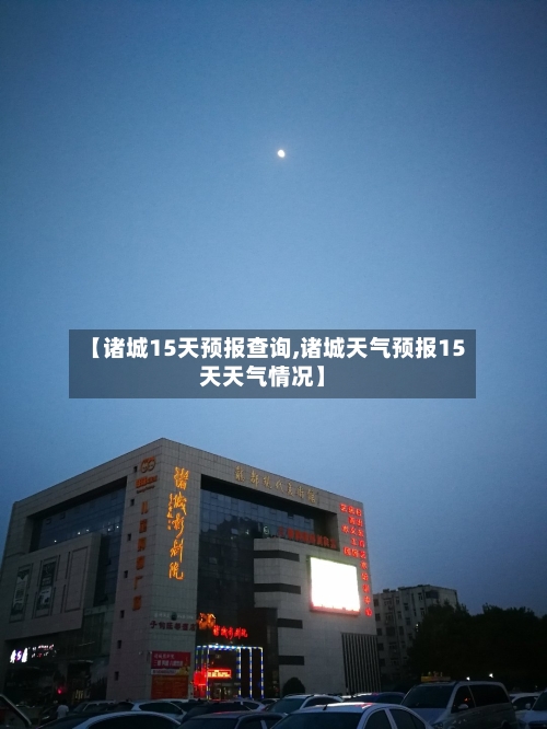 【诸城15天预报查询,诸城天气预报15天天气情况】