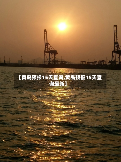 【黄岛预报15天查询,黄岛预报15天查询最新】