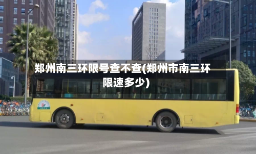 郑州南三环限号查不查(郑州市南三环限速多少)