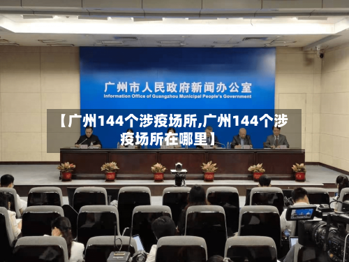 【广州144个涉疫场所,广州144个涉疫场所在哪里】