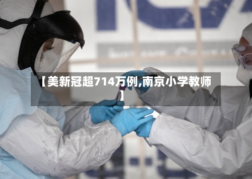 【美新冠超714万例,南京小学教师】