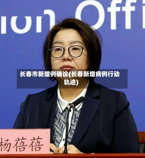 长春市新增例确诊(长春新增病例行动轨迹)