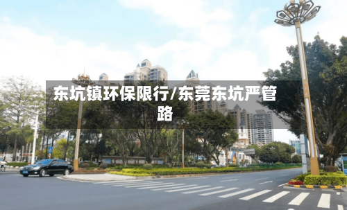 东坑镇环保限行/东莞东坑严管路