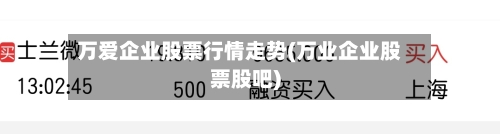 万爱企业股票行情走势(万业企业股票股吧)