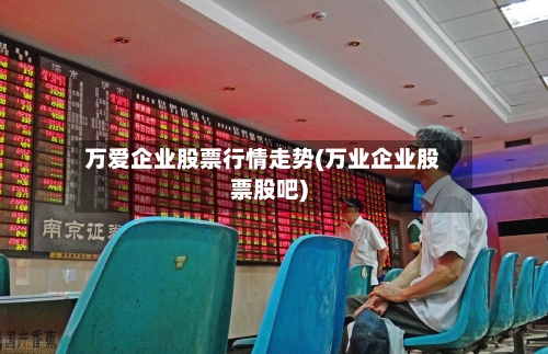 万爱企业股票行情走势(万业企业股票股吧)