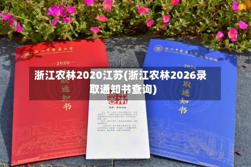 浙江农林2020江苏(浙江农林2026录取通知书查询)