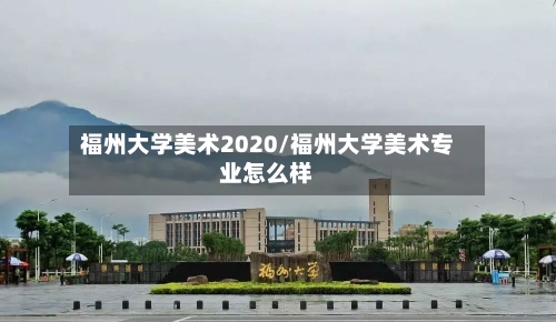 福州大学美术2020/福州大学美术专业怎么样