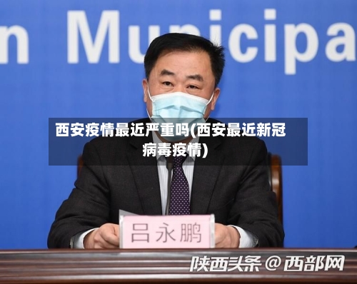 西安疫情最近严重吗(西安最近新冠病毒疫情)