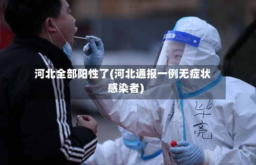 河北全部阳性了(河北通报一例无症状感染者)