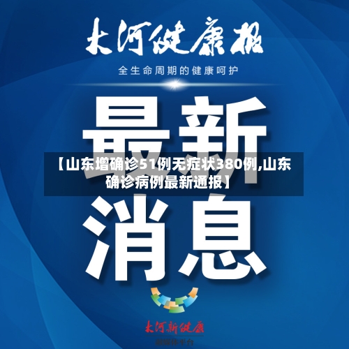 【山东增确诊51例无症状380例,山东确诊病例最新通报】
