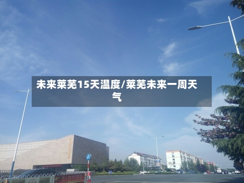 未来莱芜15天温度/莱芜未来一周天气