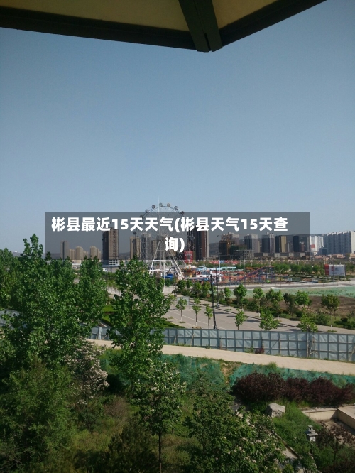 彬县最近15天天气(彬县天气15天查询)
