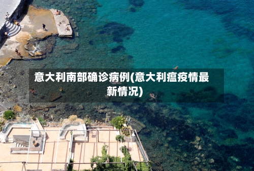 意大利南部确诊病例(意大利瘟疫情最新情况)
