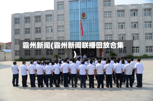霸州新闻(霸州新闻联播回放合集)