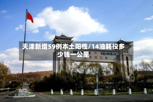 天津新增59例本土阳性/14油耗投多少钱一公里