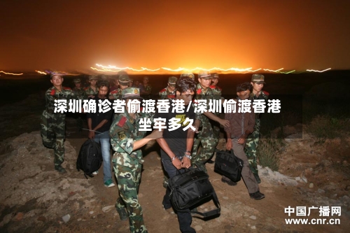 深圳确诊者偷渡香港/深圳偷渡香港坐牢多久