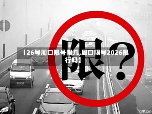 【26号周口限号限几,周口限号2026限行吗】