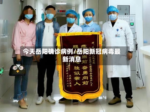 今天岳阳确诊病例/岳阳新冠病毒最新消息