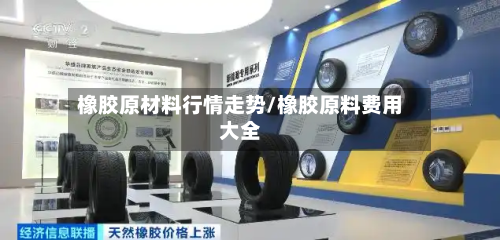 橡胶原材料行情走势/橡胶原料费用大全