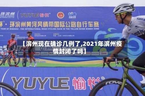 【滨州现在确诊几例了,2021年滨州疫情封闭了吗】