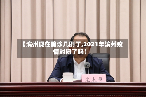 【滨州现在确诊几例了,2021年滨州疫情封闭了吗】