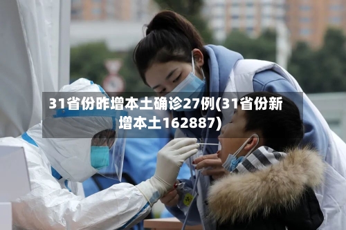 31省份昨增本土确诊27例(31省份新增本土162887)