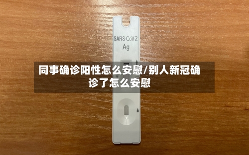 同事确诊阳性怎么安慰/别人新冠确诊了怎么安慰