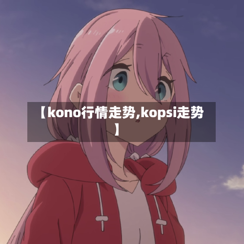 【kono行情走势,kopsi走势】