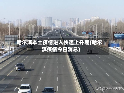 哈尔滨本土疫情进入快速上升期(哈尔滨疫情今日消息)