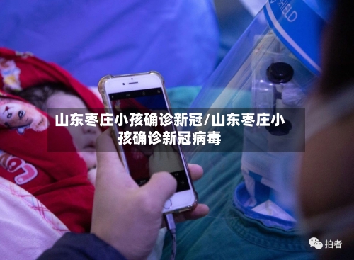 山东枣庄小孩确诊新冠/山东枣庄小孩确诊新冠病毒