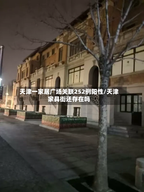 天津一家居广场关联252例阳性/天津家具街还存在吗