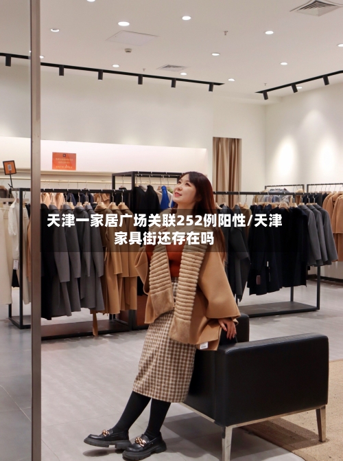 天津一家居广场关联252例阳性/天津家具街还存在吗