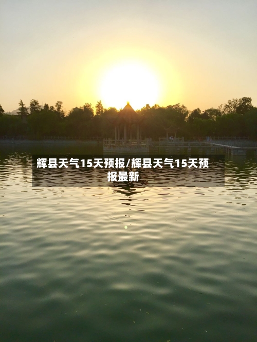 辉县天气15天预报/辉县天气15天预报最新