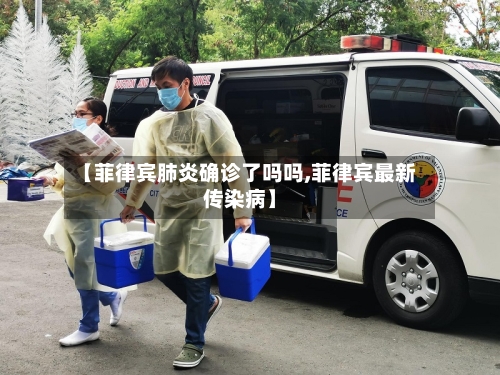 【菲律宾肺炎确诊了吗吗,菲律宾最新传染病】