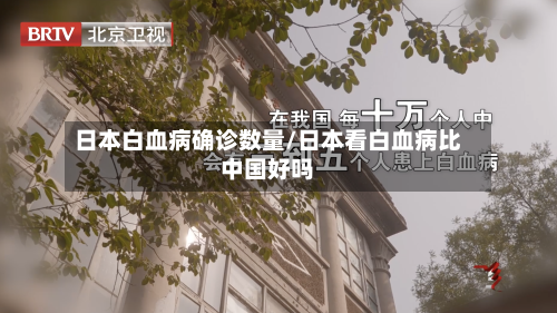 日本白血病确诊数量/日本看白血病比中国好吗