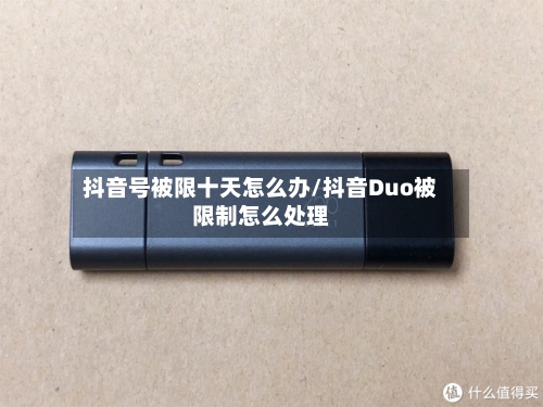 抖音号被限十天怎么办/抖音Duo被限制怎么处理