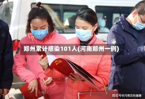 郑州累计感染101人(河南郑州一例)