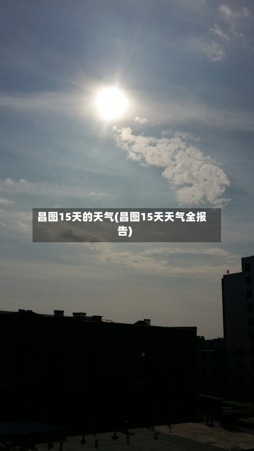 昌图15天的天气(昌图15天天气全报告)