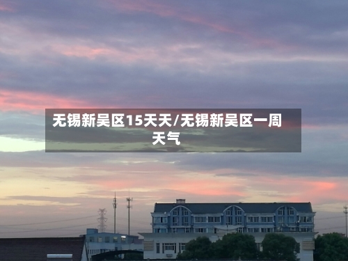 无锡新吴区15天天/无锡新吴区一周天气